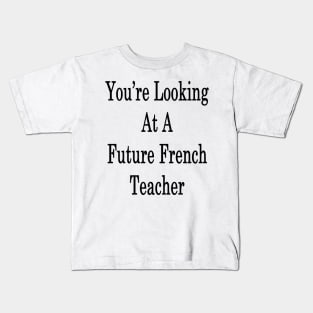 You're Looking At A Future French Teacher Kids T-Shirt